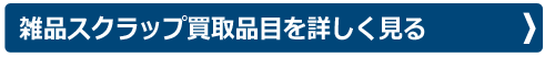 雑品スクラップ買取品目を詳しく見る